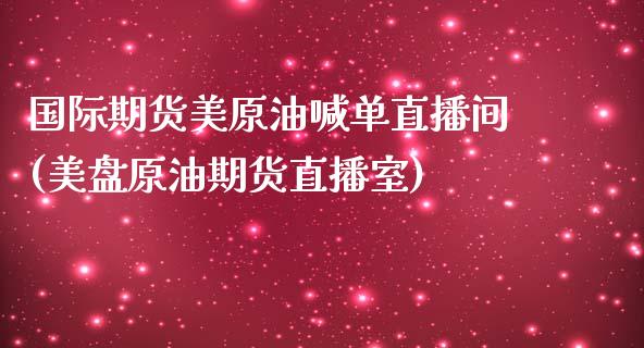 国际期货美原油喊单直播间(美盘原油期货直播室)_https://cj.lansai.wang_理财问答_第1张