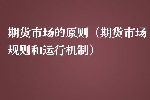 期货市场的原则（期货市场规则和运行机制）_https://cj.lansai.wang_会计问答_第1张