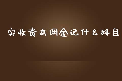 实收资本佣金记什么科目_https://cj.lansai.wang_会计问答_第1张