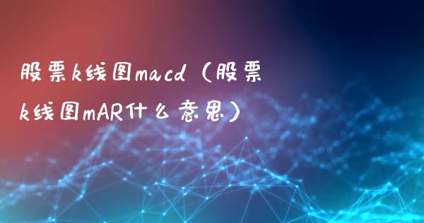 股票k线图macd（股票k线图mAR什么意思）_https://cj.lansai.wang_财经问答_第1张