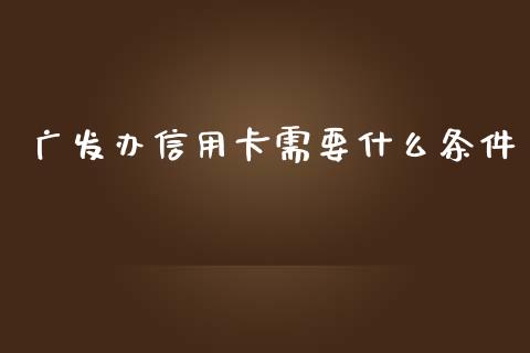 广发办信用卡需要什么条件_https://cj.lansai.wang_金融问答_第1张