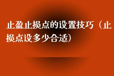 止盈止损点的设置技巧（止损点设多少合适）_https://cj.lansai.wang_会计问答_第1张