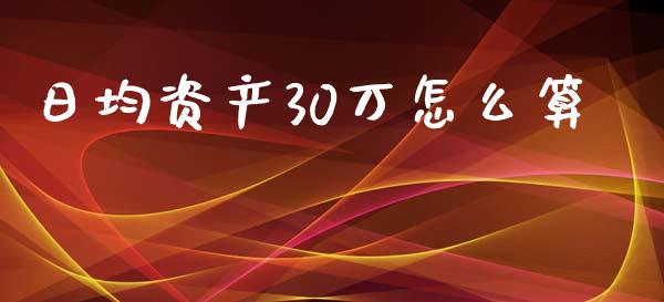 日均资产30万怎么算_https://cj.lansai.wang_财经百问_第1张