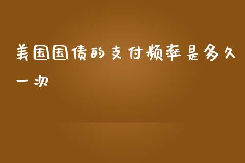 美国国债的支付频率是多久一次_https://cj.lansai.wang_股市问答_第1张