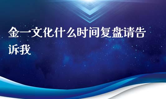 金一文化什么时间复盘请告诉我_https://cj.lansai.wang_期货问答_第1张