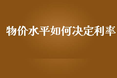 物价水平如何决定利率_https://cj.lansai.wang_财经百问_第1张