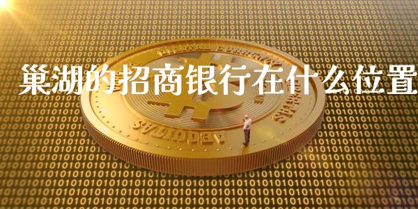 巢湖的招商银行在什么位置_https://cj.lansai.wang_金融问答_第1张