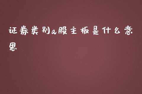 证券类别a股主板是什么意思_https://cj.lansai.wang_保险问答_第1张