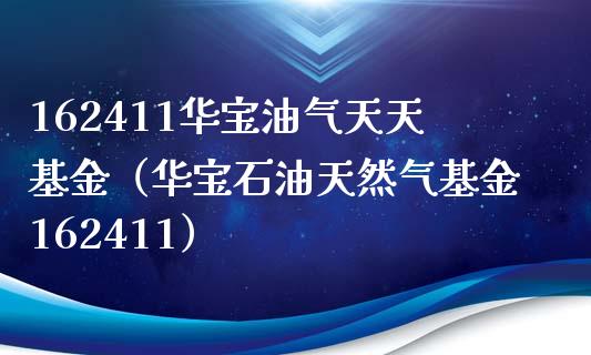 162411华宝油气天天基金（华宝石油天然气基金162411）_https://cj.lansai.wang_期货问答_第1张