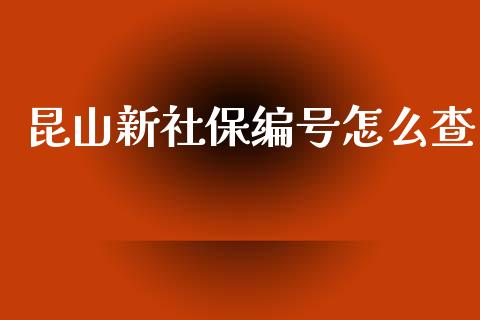 昆山新社保编号怎么查_https://cj.lansai.wang_保险问答_第1张