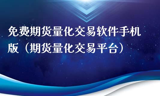 免费期货量化交易软件手机版（期货量化交易平台）_https://cj.lansai.wang_理财问答_第1张