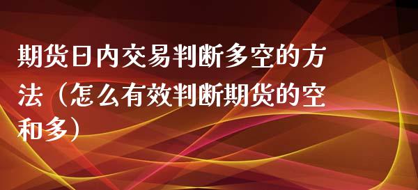 期货日内交易判断多空的方法（怎么有效判断期货的空和多）_https://cj.lansai.wang_金融问答_第1张