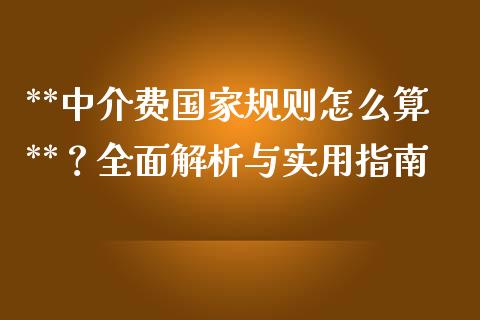 **中介费国家规则怎么算**？全面解析与实用指南_https://cj.lansai.wang_财经问答_第1张