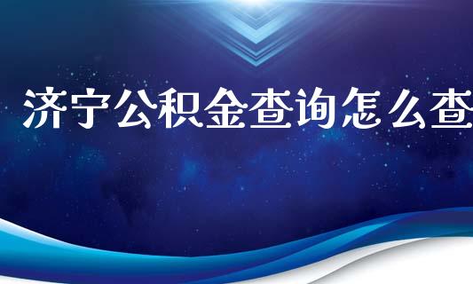 济宁公积金查询怎么查_https://cj.lansai.wang_保险问答_第1张