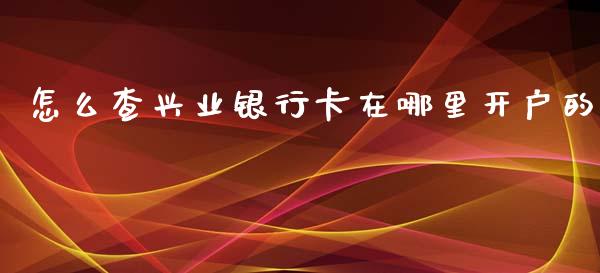 怎么查兴业银行卡在哪里开户的_https://cj.lansai.wang_金融问答_第1张