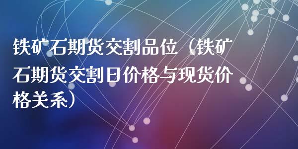 铁矿石期货交割品位（铁矿石期货交割日价格与现货价格关系）_https://cj.lansai.wang_理财问答_第1张