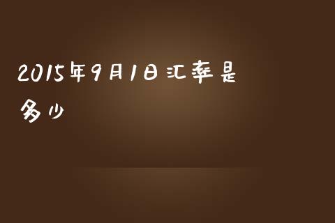 2015年9月1日汇率是多少_https://cj.lansai.wang_财经问答_第1张