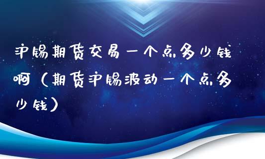 沪锡期货交易一个点多少钱啊（期货沪锡波动一个点多少钱）_https://cj.lansai.wang_股市问答_第1张