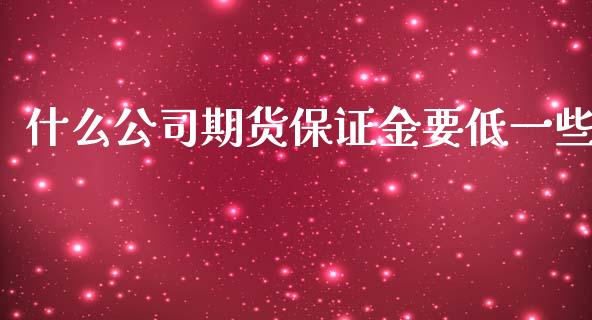 什么公司期货保证金要低一些_https://cj.lansai.wang_理财问答_第1张