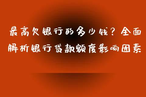 最高欠银行的多少钱？全面解析银行贷款额度影响因素_https://cj.lansai.wang_股市问答_第1张