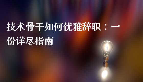 技术骨干如何优雅辞职：一份详尽指南_https://cj.lansai.wang_理财问答_第1张