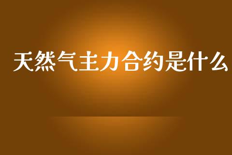 天然气主力合约是什么_https://cj.lansai.wang_期货问答_第1张