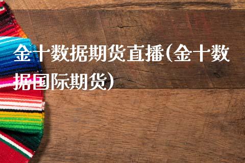 金十数据期货直播(金十数据国际期货)_https://cj.lansai.wang_期货问答_第1张