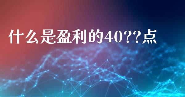 什么是盈利的40??点_https://cj.lansai.wang_财经问答_第1张