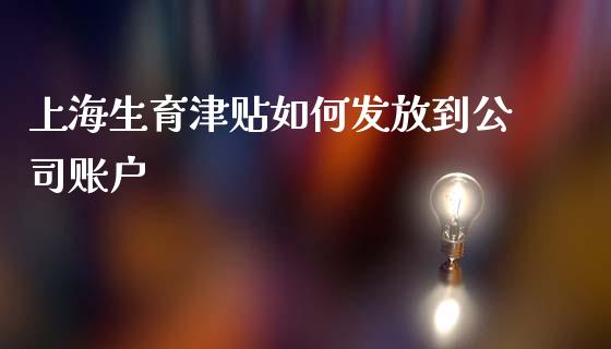 上海生育津贴如何发放到公司账户_https://cj.lansai.wang_理财问答_第1张