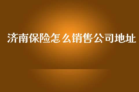 济南保险怎么销售公司地址_https://cj.lansai.wang_保险问答_第1张