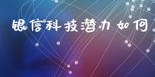 银信科技潜力如何_https://cj.lansai.wang_期货问答_第1张