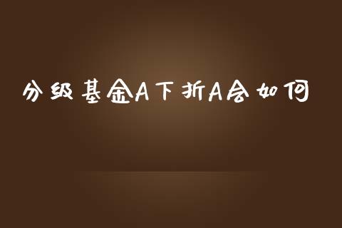 分级基金A下折A会如何_https://cj.lansai.wang_财经百问_第1张