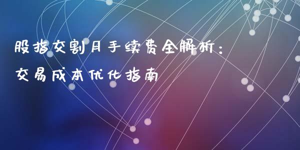 股指交割月手续费全解析：交易成本优化指南_https://cj.lansai.wang_保险问答_第1张