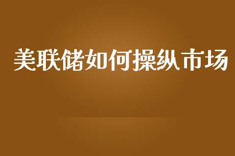 美联储如何操纵市场_https://cj.lansai.wang_财经问答_第1张