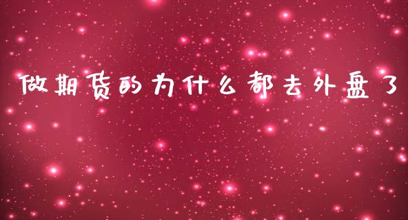 做期货的为什么都去外盘了_https://cj.lansai.wang_保险问答_第1张