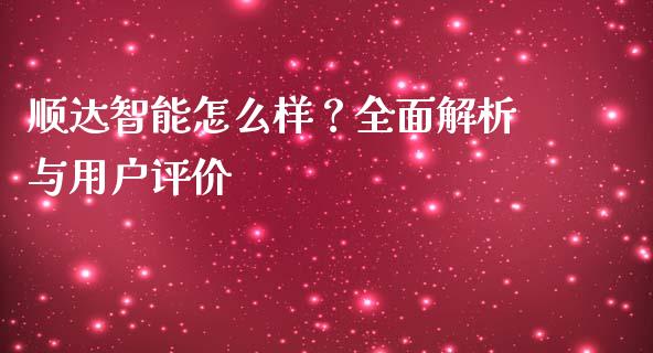 顺达智能怎么样？全面解析与用户评价_https://cj.lansai.wang_理财问答_第1张