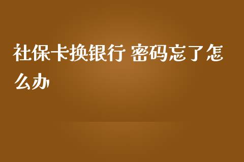 社保卡换银行 密码忘了怎么办_https://cj.lansai.wang_保险问答_第1张