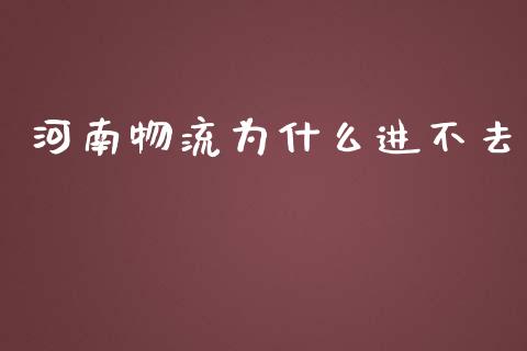 河南物流为什么进不去_https://cj.lansai.wang_期货问答_第1张