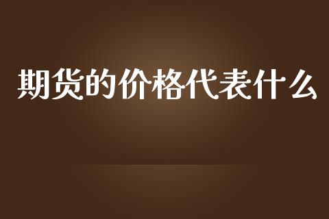 期货的价格代表什么_https://cj.lansai.wang_财经问答_第1张