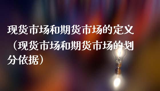 现货市场和期货市场的定义（现货市场和期货市场的划分依据）_https://cj.lansai.wang_会计问答_第1张