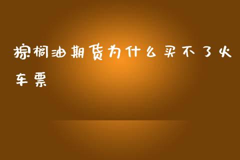 棕榈油期货为什么买不了火车票_https://cj.lansai.wang_期货问答_第1张