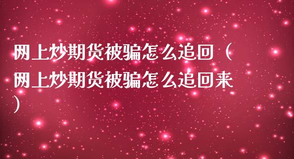 网上炒期货被骗怎么追回（网上炒期货被骗怎么追回来）_https://cj.lansai.wang_股市问答_第1张