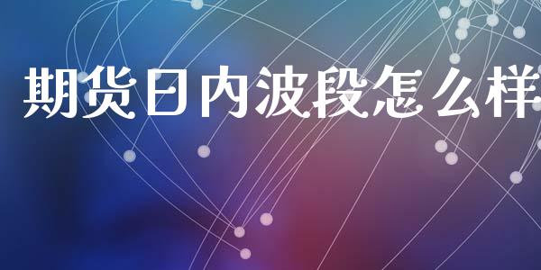 期货日内波段怎么样_https://cj.lansai.wang_财经百问_第1张