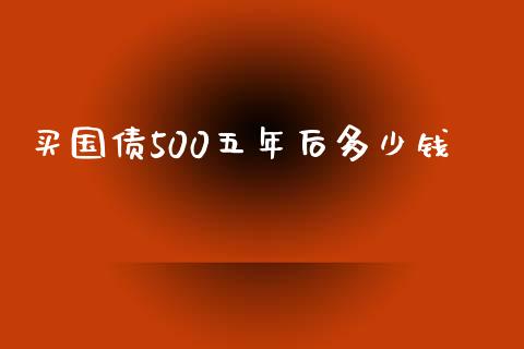 买国债500五年后多少钱_https://cj.lansai.wang_理财问答_第1张