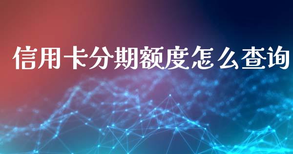 信用卡分期额度怎么查询_https://cj.lansai.wang_金融问答_第1张