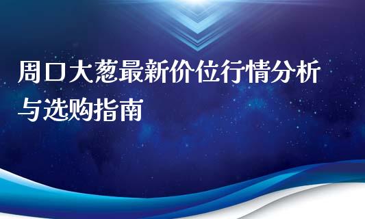 周口大葱最新价位行情分析与选购指南_https://cj.lansai.wang_股市问答_第1张