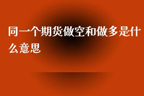 同一个期货做空和做多是什么意思_https://cj.lansai.wang_财经问答_第1张