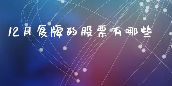 12月复牌的股票有哪些_https://cj.lansai.wang_期货问答_第1张