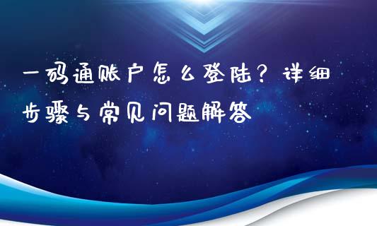 一码通账户怎么登陆？详细步骤与常见问题解答_https://cj.lansai.wang_财经百问_第1张