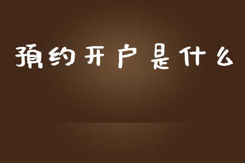 预约开户是什么_https://cj.lansai.wang_期货问答_第1张